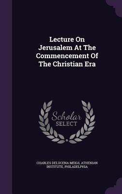 Lecture On Jerusalem At The Commencement Of The Christian Era by Meigs, Charles Delucena