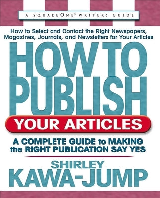 How to Publish Your Articles: A Complete Guide to Making the Right Publication Say Yes by Kawa-Jump, Shirley
