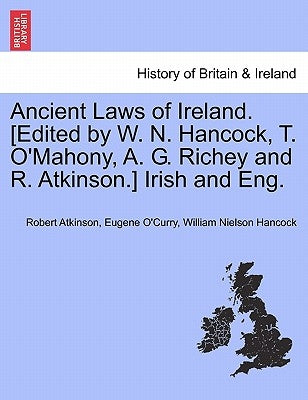 Ancient Laws of Ireland. [Edited by W. N. Hancock, T. O'Mahony, A. G. Richey and R. Atkinson.] Irish and Eng. Vol. I by Atkinson, Robert