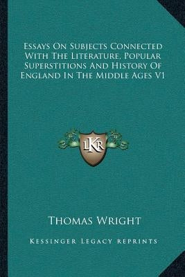 Essays On Subjects Connected With The Literature, Popular Superstitions And History Of England In The Middle Ages V1 by Wright, Thomas