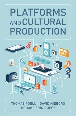Platforms and Cultural Production by Poell, Thomas