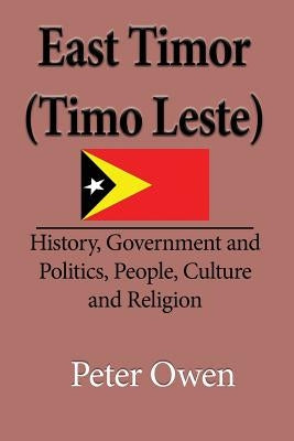 East Timor (Timo Leste): History, Government and Politics, People, Culture and Religion by Peter, Owen
