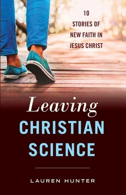 Leaving Christian Science: 10 Stories of New Faith in Jesus Christ by Hunter, Lauren