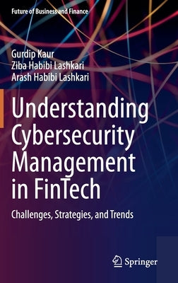Understanding Cybersecurity Management in Fintech: Challenges, Strategies, and Trends by Kaur, Gurdip