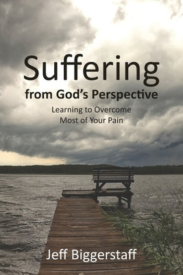 Suffering from God's Perspective: Learning to Overcome Most of Your Pain by Biggerstaff, Jeff