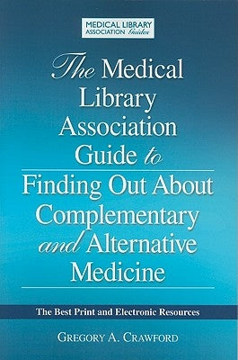 The Medical Library Association Guide to Finding Out about Complementary and Alternative Medicine: The Best Print and Electronic Resources by Crawford, Gregory A.