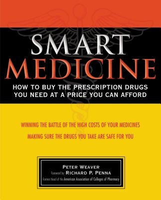 Smart Medicine: How to Buy the Prescription Drugs You Need at a Price You Can Afford by Weaver, Peter