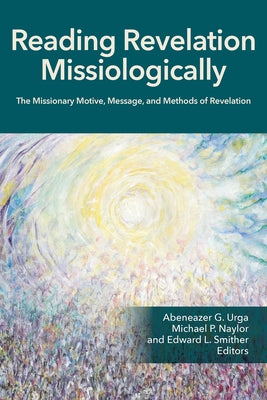 Reading Revelation Missiologically: The Missionary Motive, Message, and Methods of Revelation by Urga, Abeneazer G.