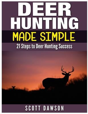Deer Hunting Made Simple: 21 Steps to Deer Hunting Success by Dawson, Scott