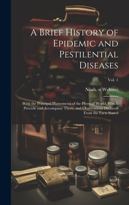 A Brief History of Epidemic and Pestilential Diseases; With the Principal Phenomena of the Physical World, Which Precede and Accompany Them, and Obser by Webster, Noah 1758-1843 N. 78094002