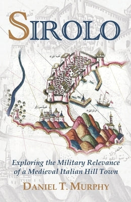 Sirolo: Exploring the Military Relevance of a Medieval Italian Hill Town by Murphy, Daniel T.