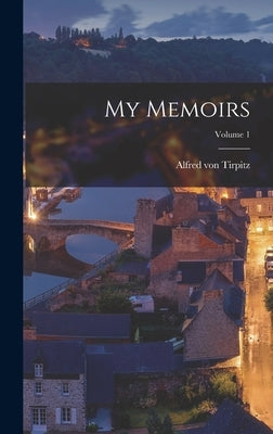 My Memoirs; Volume 1 by Tirpitz, Alfred Von