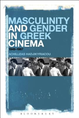 Masculinity and Gender in Greek Cinema: 1949-1967 by Hadjikyriacou, Achilleas