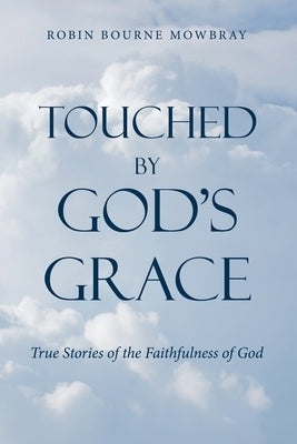 Touched by God's Grace: True Stories of the Faithfulness of God by Mowbray, Robin Bourne