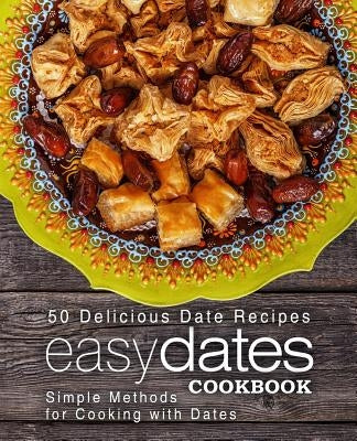 Easy Dates Cookbook: 50 Delicious Date Recipes; Simple Methods for Cooking with Dates (2nd Edition) by Press, Booksumo