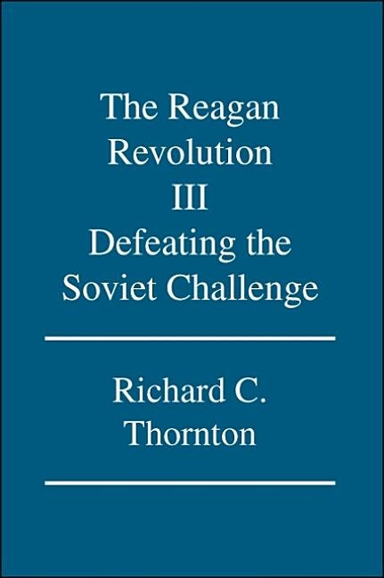 The Reagan Revolution Iii: Defeating the Soviet Challenge by Thornton, Richard C.