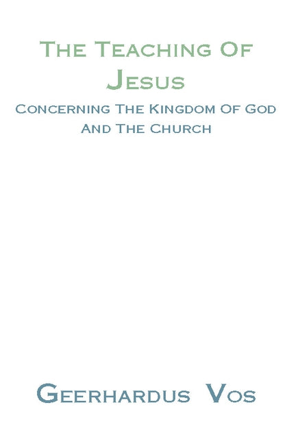 The Teaching of Jesus Concerning the Kingdom of God and the Church by Vos, Geerhardus