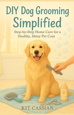 DIY Dog Grooming Simplified: Step by Step Home Care for a Healthy Shiny Pet Coat by Cassian, Kit