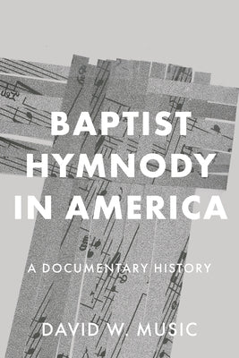 Baptist Hymnody in America: A Documentary History by Music, David W.