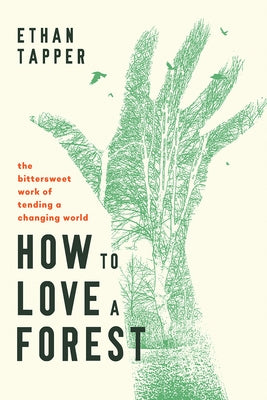 How to Love a Forest: The Bittersweet Work of Tending a Changing World by Tapper, Ethan