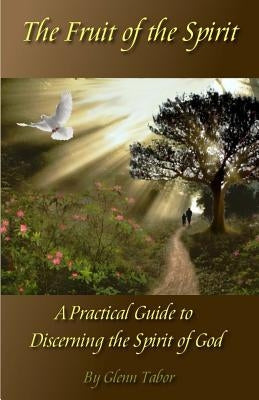 The Fruit of the Spirit: A Practical Guide to Discerning the Spirit of God by Tabor, Glenn