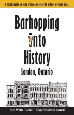 Barhopping Into History: London, Ontario by Radford, Cheryl