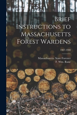 Brief Instructions to Massachusetts Forest Wardens; 1907-1908 by Massachusetts State Forester