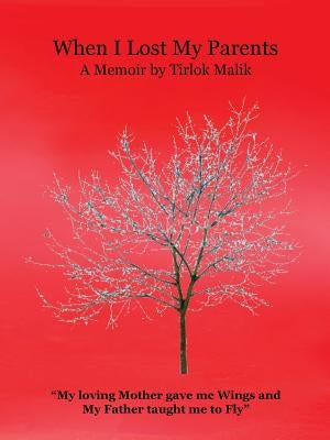 When I Lost My Parents: My Loving Mother Gave Me Wings and My Father Taught Me to Fly by Malik, Tirlok