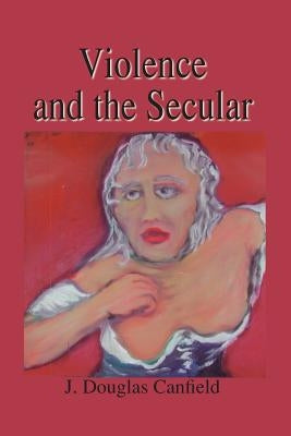 Violence and the Secular by Canfield, Douglas