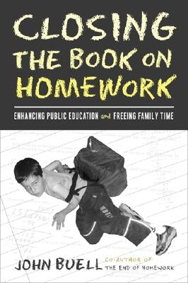 Closing the Book on Homework: Enhancing Public Education and Freeing Family Time by Buell, John