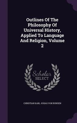 Outlines Of The Philosophy Of Universal History, Applied To Language And Religion, Volume 2 by Christian Karl Josias Von Bunsen
