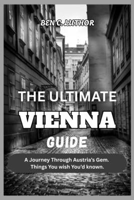 The Ultimate Vienna Guide 2026: A Journey Through Austria's Gem. Things You wish You'd known. by Luthor, Ben C.