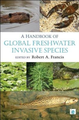 A Handbook of Global Freshwater Invasive Species by Francis, Robert A.