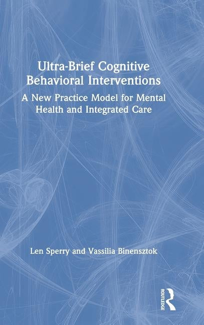 Ultra-Brief Cognitive Behavioral Interventions: A New Practice Model for Mental Health and Integrated Care by Sperry, Len