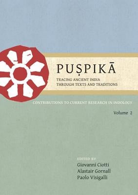Puṣpikā Tracing Ancient India Through Texts and Traditions: Contributions to Current Research in Indology, Volume 2 by Ciotti, Giovanni