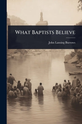 What Baptists Believe by Burrows, John Lansing