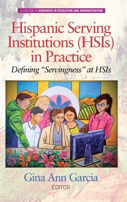 Hispanic Serving Institutions (HSIs) in Practice: Defining Servingness at HSIs (hc) by Garcia, Gina Ann