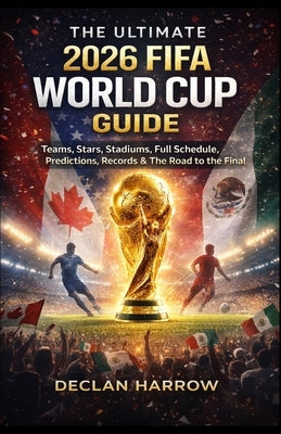 The Ultimate 2026 Fifa World Cup Guide: Teams, Stars, Stadiums, Full Schedule, Predictions, Records & The Road to the Final by Harrow, Declan