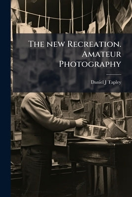 The new Recreation. Amateur Photography: A Practicl Instructor by Tapley, Daniel J.