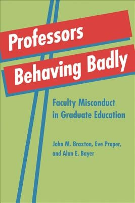 Professors Behaving Badly: Faculty Misconduct in Graduate Education by Braxton, John M.