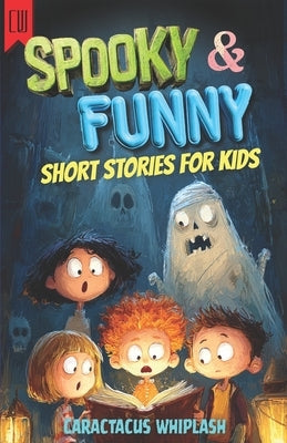 Spooky & Funny Short Stories for Kids: 19 Creepy but Hilarious Tales for Ages 8-12, Funny and Not Too Scary Halloween Gift for Bedtime Reading by Whiplash, Caractacus