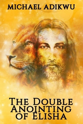 The Double Anointing of Elisha by Adikwu, Michael
