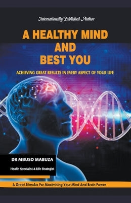 A Healthy Mind And Best You: Achieving Great Results in Every Aspect of Your Life by Mabuza, Mbuso