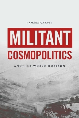 Militant Cosmopolitics: Another World Horizon by Caraus, Tamara