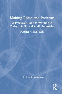 Making Radio and Podcasts: A Practical Guide to Working in Today's Radio and Audio Industries by Ahern, Steve