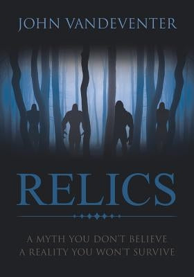 RELICS - A Myth You Don't Believe - A Reality You Won't Survive by Vandeventer, John