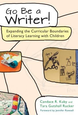 Go Be a Writer!: Expanding the Curricular Boundaries of Literacy Learning with Children by Kuby, Candace R.