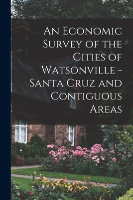 An Economic Survey of the Cities of Watsonville - Santa Cruz and Contiguous Areas by Anonymous