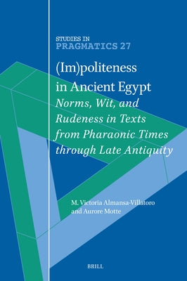 (Im)Politeness in Ancient Egypt: Norms, Wit, and Rudeness in Texts from Pharaonic Times Through Late Antiquity by Almansa-Villatoro, Maria Victoria