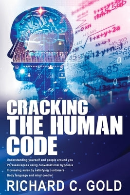 Cracking the Human Code: Understanding yourself and people around you, Persuasiveness using conversational hypnosis, Increasing sales by satisf by Gold, Richard C.